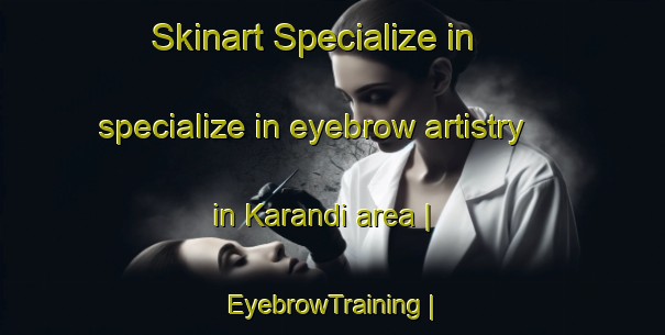 Skinart Specialize in specialize in eyebrow artistry in Karandi area | EyebrowTraining | EyebrowClasses | SkinartTraining-Turkey